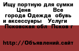 Ищу портную для сумки › Цена ­ 1 000 - Все города Одежда, обувь и аксессуары » Услуги   . Псковская обл.,Псков г.